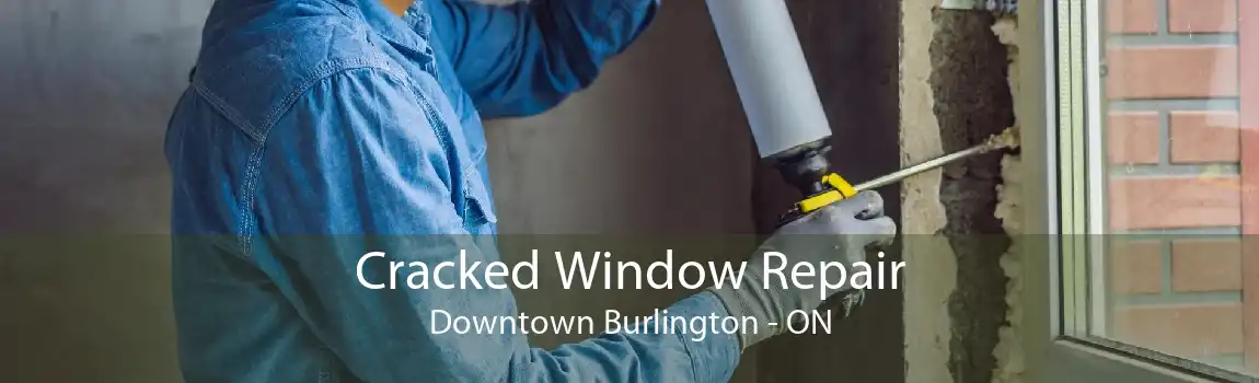 Cracked Window Repair Downtown Burlington - ON