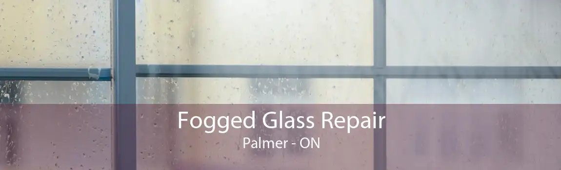 Fogged Glass Repair Palmer - ON