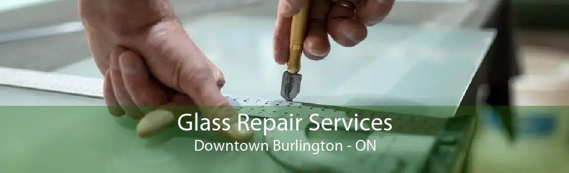 Glass Repair Services Downtown Burlington - ON