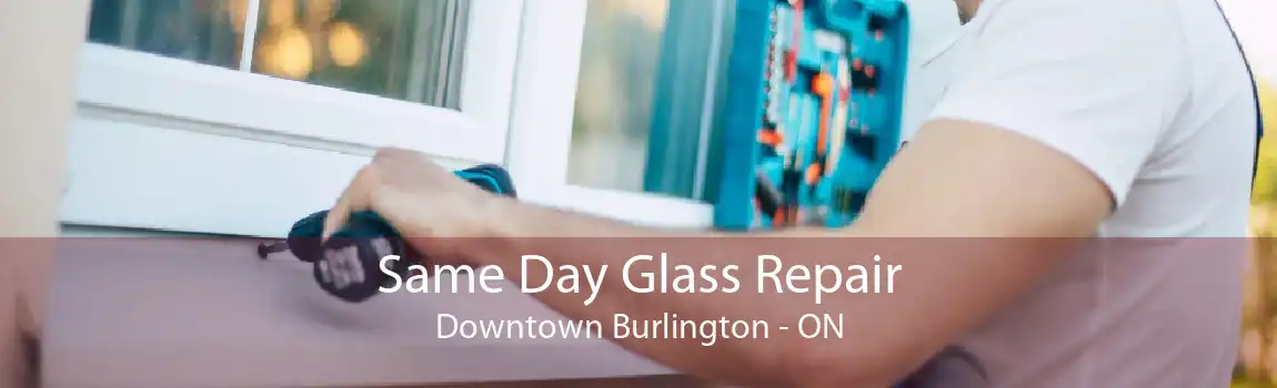 Same Day Glass Repair Downtown Burlington - ON