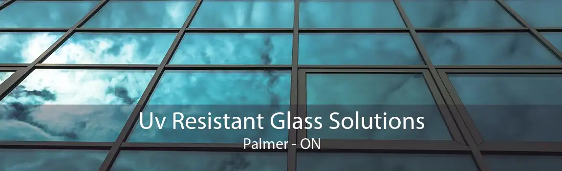 Uv Resistant Glass Solutions Palmer - ON
